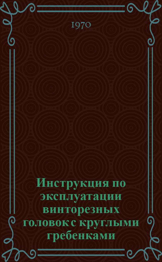 Инструкция по эксплуатации винторезных головок с круглыми гребенками : (По ГОСТ 3307-61)
