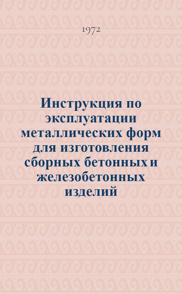 Инструкция по эксплуатации металлических форм для изготовления сборных бетонных и железобетонных изделий : ВСН66 : Лит. ССР - 18-72 : Введ. 1.I.1973 г.