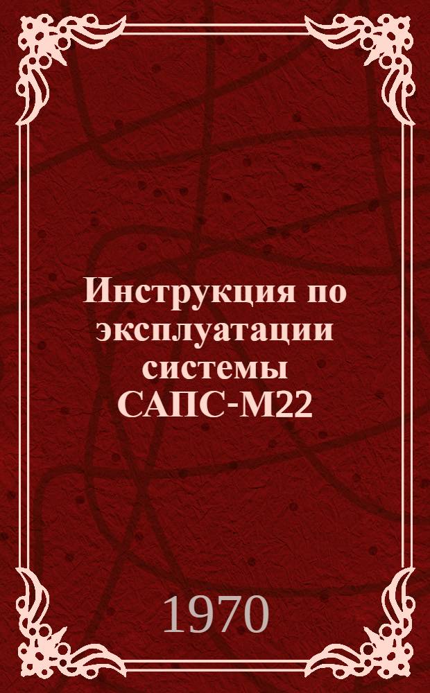 Инструкция по эксплуатации системы САПС-М22 : Утв. 27/IX-70 г
