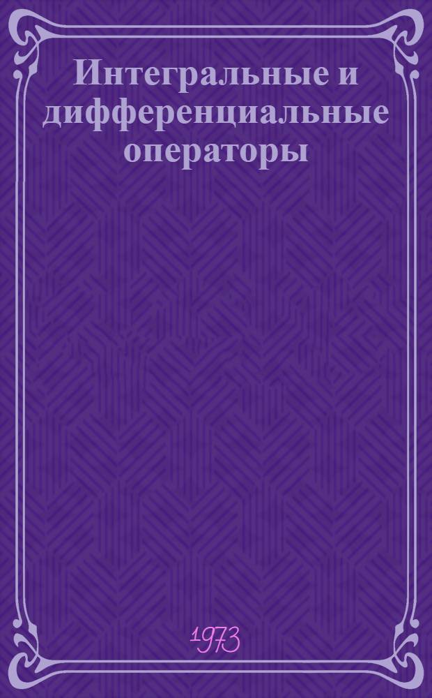 Интегральные и дифференциальные операторы; Дифференциальные уравнения: Сборник статей / Под ред. акад. В.И. Смирнова; Ленингр. гос. ун-т им. А.А. Жданова. Кафедра мат. физики
