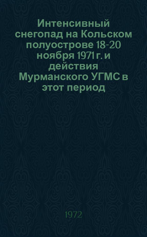Интенсивный снегопад на Кольском полуострове 18-20 ноября 1971 г. и действия Мурманского УГМС в этот период : Метод. письмо
