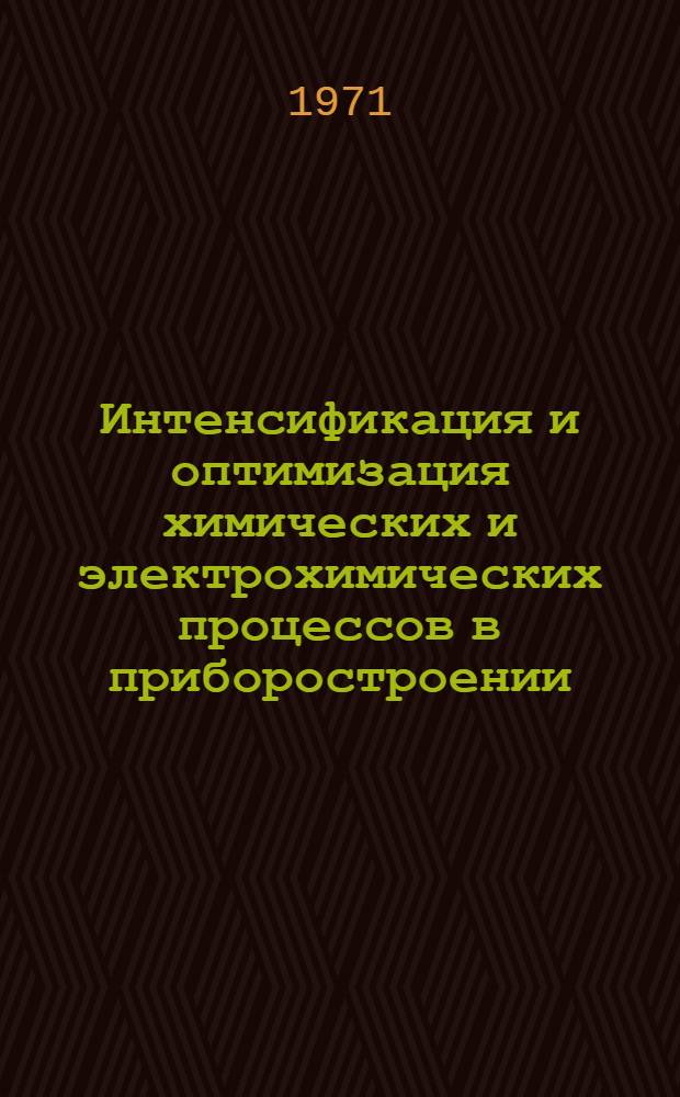 Интенсификация и оптимизация химических и электрохимических процессов в приборостроении : Материалы конференции : Дек. 1971