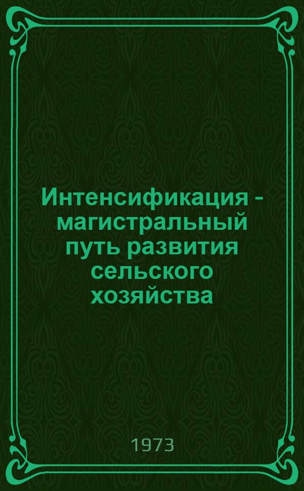 Интенсификация - магистральный путь развития сельского хозяйства : Метод. пособие : (В помощь пропагандистам системы экон. образования трудящихся)