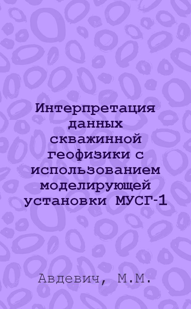 Интерпретация данных скважинной геофизики с использованием моделирующей установки МУСГ-1 : (Метод. рекомендации)