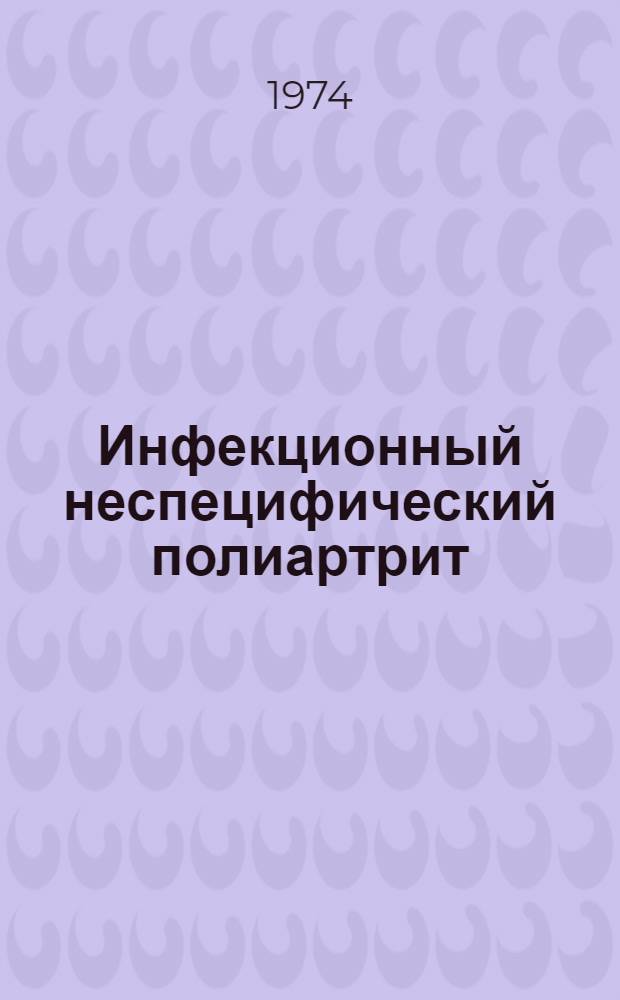 Инфекционный неспецифический полиартрит : (Патогенез, клиника и лечение) : Метод. рекомендации (для студентов 4-6 курсов мед. ин-та и интернов)
