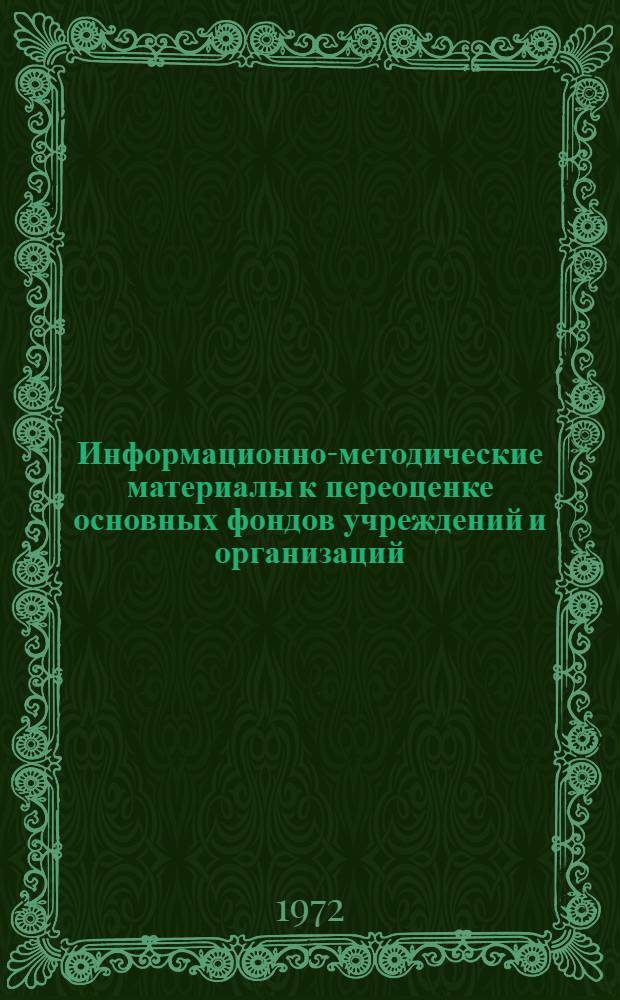 Информационно-методические материалы к переоценке основных фондов учреждений и организаций, состоящих на государственном бюджете, по состоянию на 1 января 1973 года