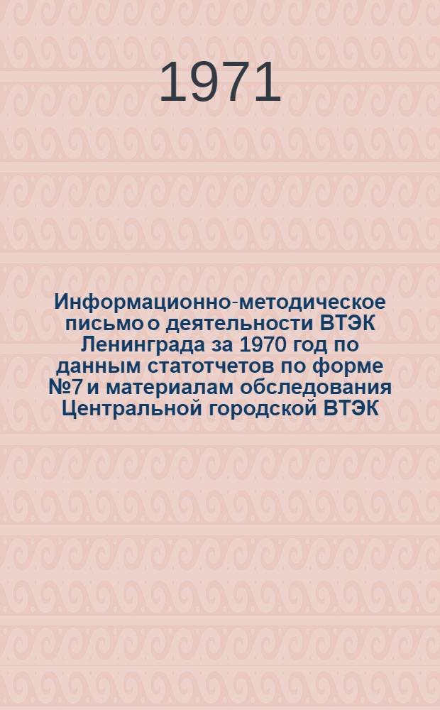 Информационно-методическое письмо о деятельности ВТЭК Ленинграда за 1970 год по данным статотчетов по форме № 7 и материалам обследования Центральной городской ВТЭК