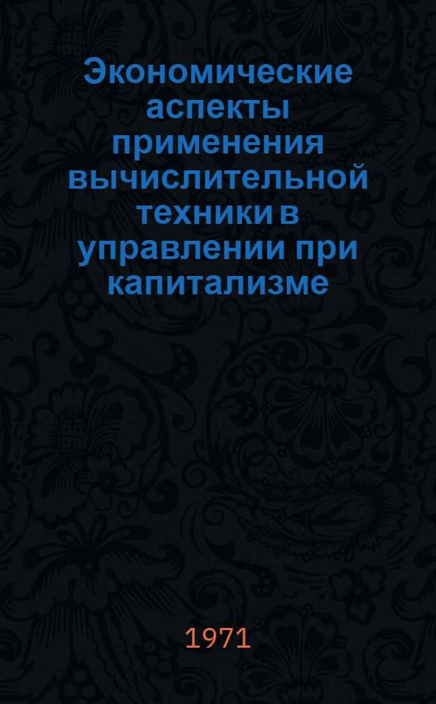 Экономические аспекты применения вычислительной техники в управлении при капитализме : (На примере США) : Автореф. дис. на соискание учен. степени д-ра экон. наук