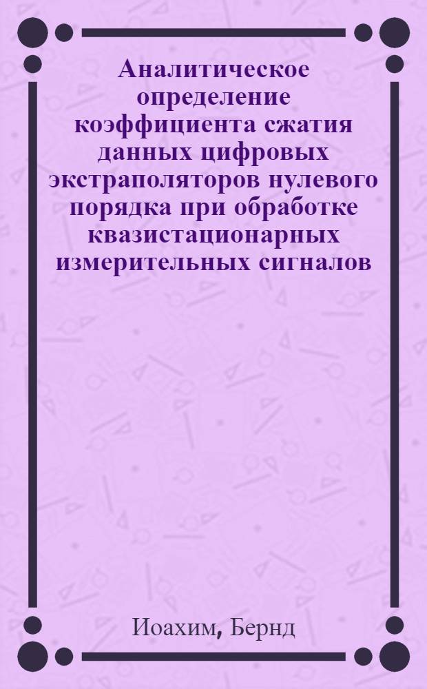 Аналитическое определение коэффициента сжатия данных цифровых экстраполяторов нулевого порядка при обработке квазистационарных измерительных сигналов : Автореф. дис. на соиск. учен. степени канд. техн. наук : (05.11.16)