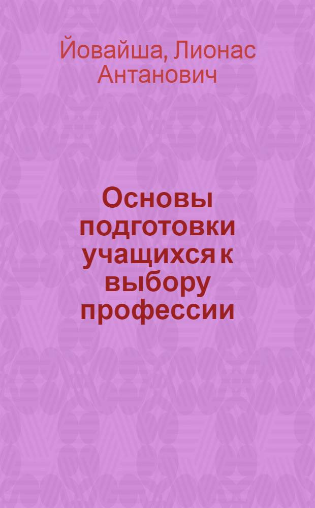 Основы подготовки учащихся к выбору профессии : Автореф. дис. на соискание учен. степени д-ра пед. наук по монографии "Основы подготовки учащихся к выбору профессии", Вильнюс, 1970 (на лит. яз.) : (730)