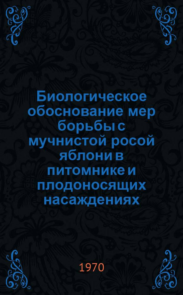Биологическое обоснование мер борьбы с мучнистой росой яблони в питомнике и плодоносящих насаждениях : Автореф. дис. на соискание учен. степени канд. с.-х. наук : (540)