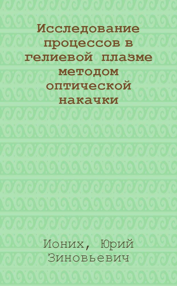Исследование процессов в гелиевой плазме методом оптической накачки : Автореф. дис. на соискание учен. степени канд. физ.-мат. наук : (01.044)