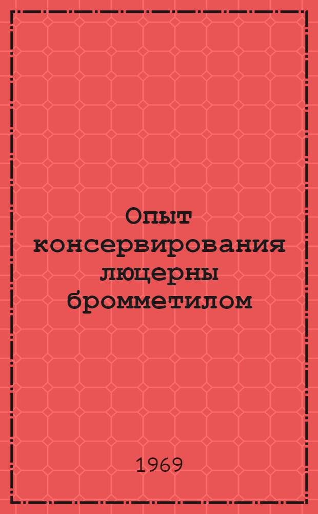 Опыт консервирования люцерны бромметилом : Автореф. дис. на соискание учен. степени канд. с.-х. наук : (551)