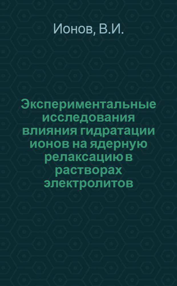 Экспериментальные исследования влияния гидратации ионов на ядерную релаксацию в растворах электролитов : Автореф. дис. на соискание учен. степени канд. физ.-мат. наук : (01.050)