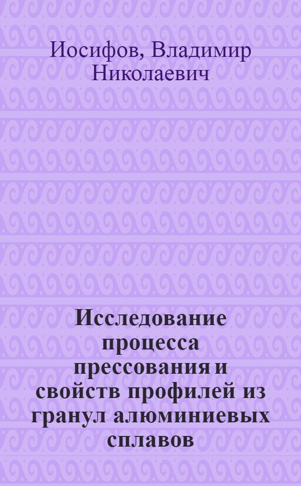 Исследование процесса прессования и свойств профилей из гранул алюминиевых сплавов : Автореф. дис. на соискание учен. степени канд. техн. наук : (324)