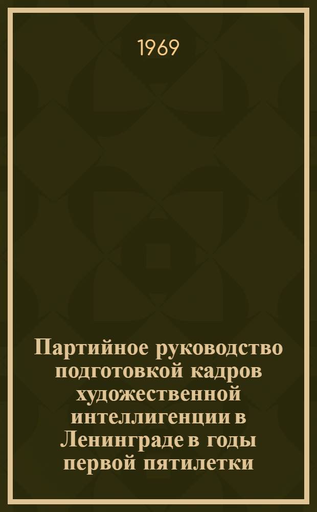 Партийное руководство подготовкой кадров художественной интеллигенции в Ленинграде в годы первой пятилетки : Автореф. дис. на соискание учен. степени канд. ист. наук