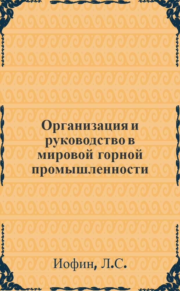Организация и руководство в мировой горной промышленности : (По материалам VII Междунар. горного конгресса)
