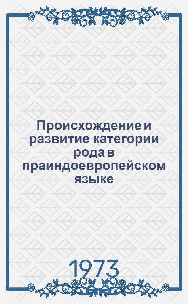 Происхождение и развитие категории рода в праиндоевропейском языке : Автореф. дис. на соиск. учен. степени канд. филол. наук : (10.02.20)