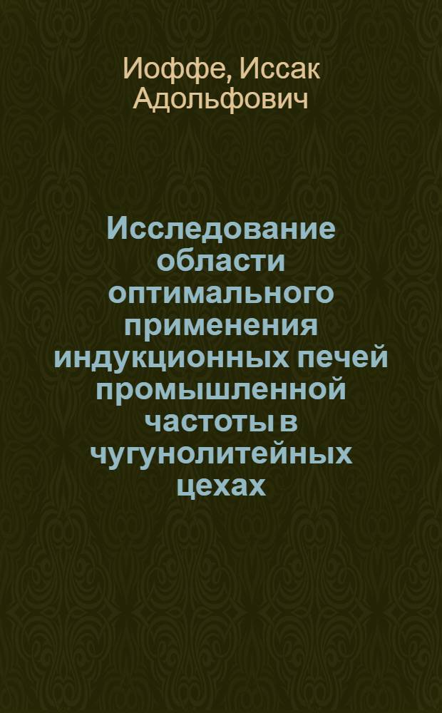 Исследование области оптимального применения индукционных печей промышленной частоты в чугунолитейных цехах : Автореф. дис. на соиск. учен. степени канд. техн. наук : (05.16.04)