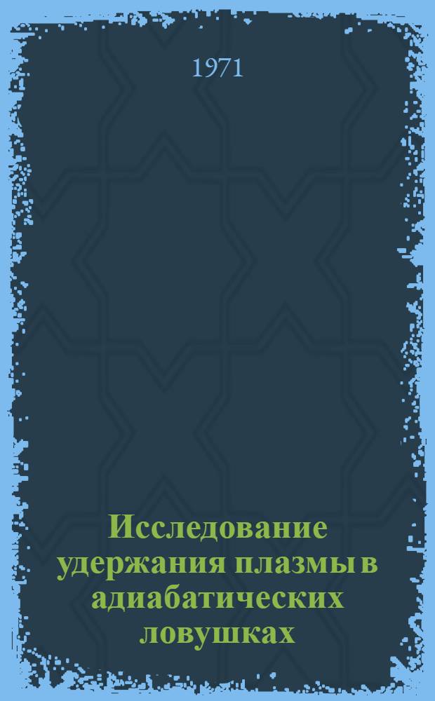 Исследование удержания плазмы в адиабатических ловушках : Автореф. дис. на соискание учен. степени д-ра физ.-мат. наук : (047)