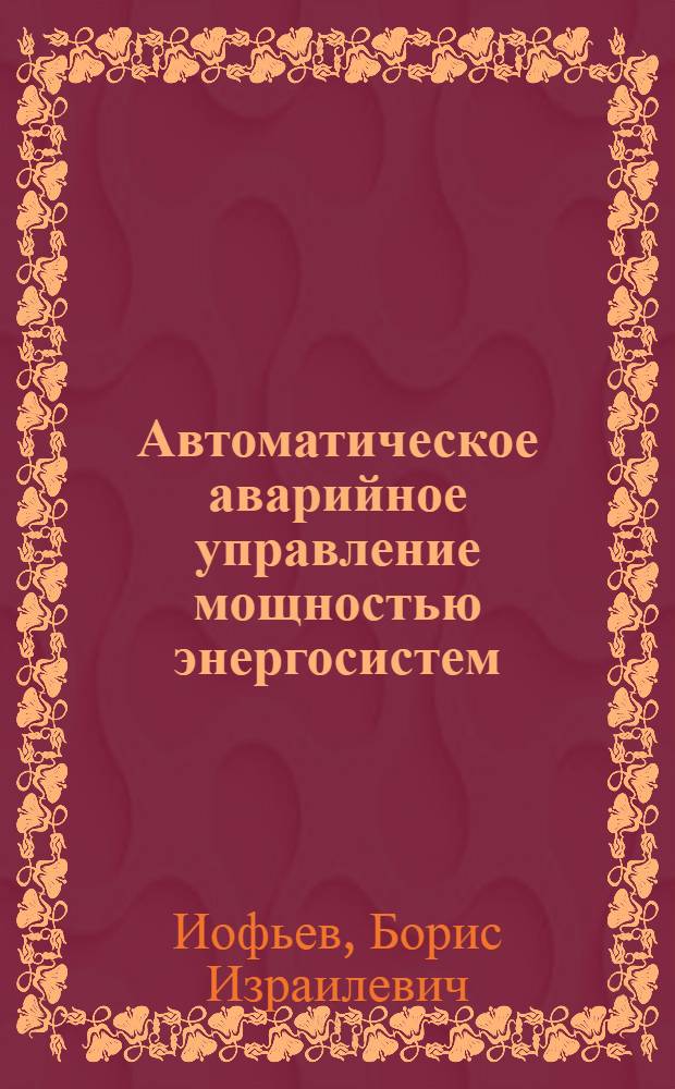 Автоматическое аварийное управление мощностью энергосистем : Автореф. дис. на соиск. учен. степени канд. техн. наук. по опубл. монографии: Иофьев Б.И. Автоматическое аварийное управление мощностью энергосистем