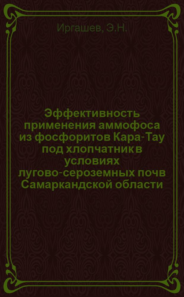 Эффективность применения аммофоса из фосфоритов Кара-Тау под хлопчатник в условиях лугово-сероземных почв Самаркандской области : Автореф. дис. на соискание учен. степени канд. с.-х. наук : (531)