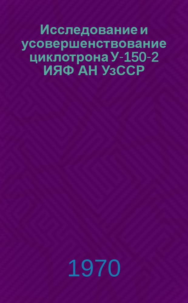 Исследование и усовершенствование циклотрона У-150-2 ИЯФ АН УзССР : Автореф. дис. на соискание учен. степени канд. физ.-мат. наук : (052)
