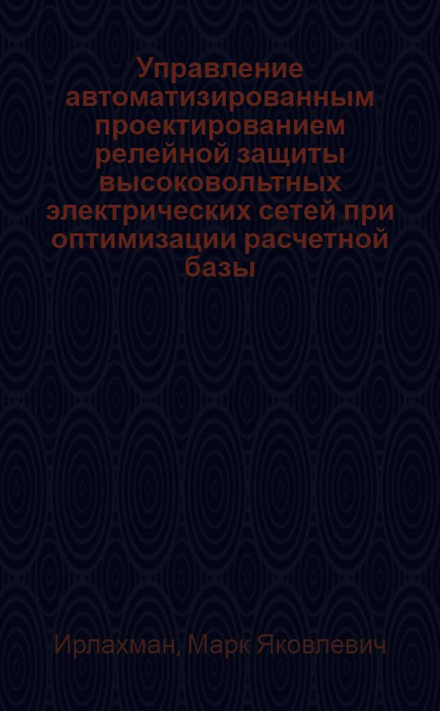 Управление автоматизированным проектированием релейной защиты высоковольтных электрических сетей при оптимизации расчетной базы : Автореф. дис. на соиск. учен. степени канд. техн. наук : (05.14.06)