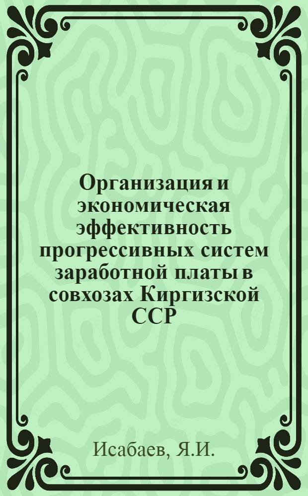 Организация и экономическая эффективность прогрессивных систем заработной платы в совхозах Киргизской ССР : Автореф. дис. на соискание учен. степени канд. экон. наук : (594)