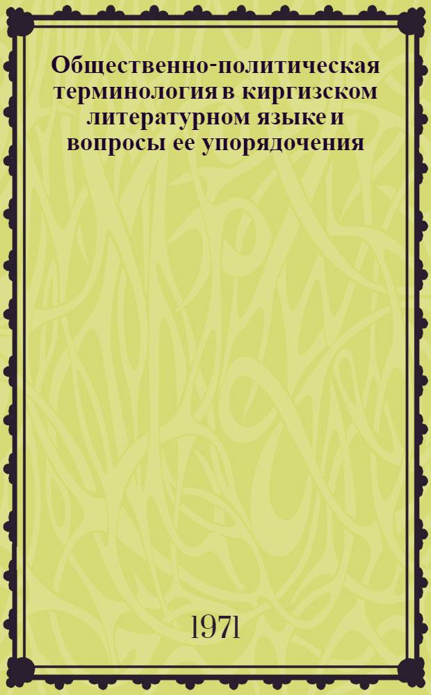 Общественно-политическая терминология в киргизском литературном языке и вопросы ее упорядочения : Автореф. дис. на соискание учен. степени канд. филол. наук : (661)