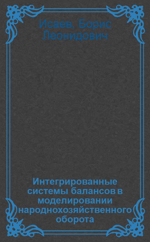 Интегрированные системы балансов в моделировании народнохозяйственного оборота : Автореф. дис. на соискание учен. степени д-ра экон. наук : (607)