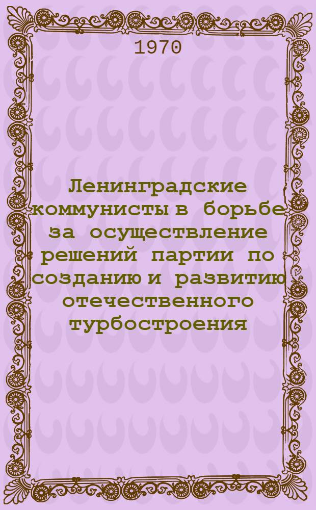 Ленинградские коммунисты в борьбе за осуществление решений партии по созданию и развитию отечественного турбостроения. (1923-1941 гг.) : Автореф. дис. на соискание учен. степени канд. ист. наук : (07.570)