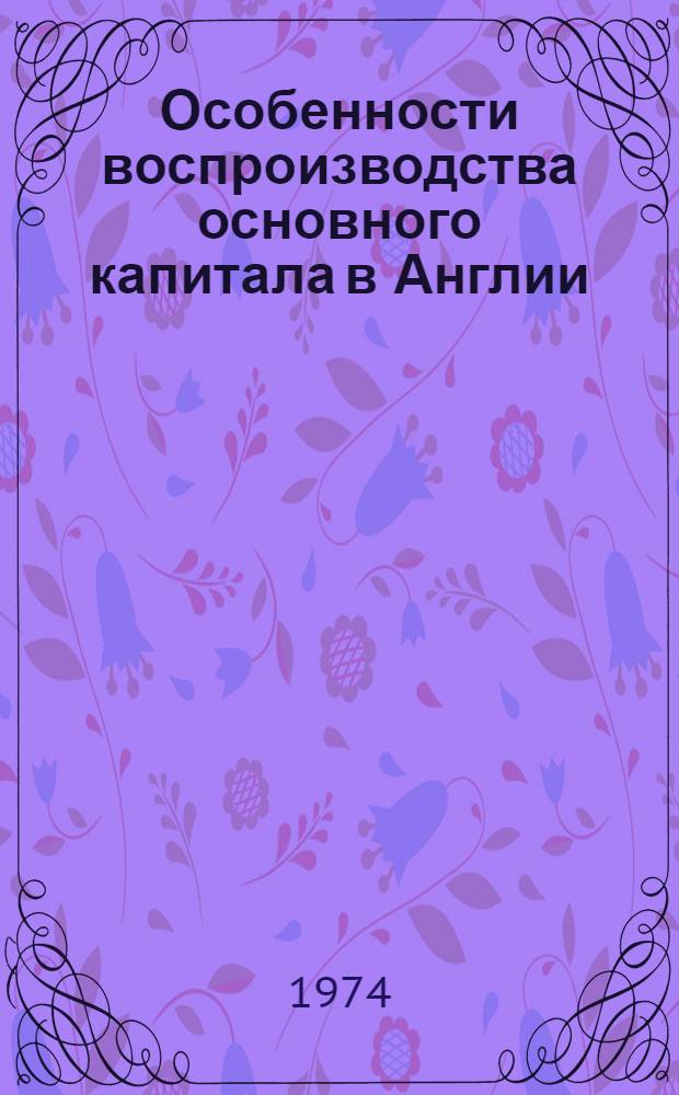 Особенности воспроизводства основного капитала в Англии : Роль государства : Автореф. дис. на соиск. учен. степени канд. экон. наук : (08.00.16)