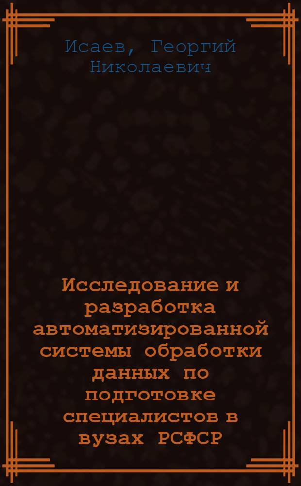 Исследование и разработка автоматизированной системы обработки данных по подготовке специалистов в вузах РСФСР : Автореф. дис. на соиск. учен. степени канд. техн. наук : (05.25.02)