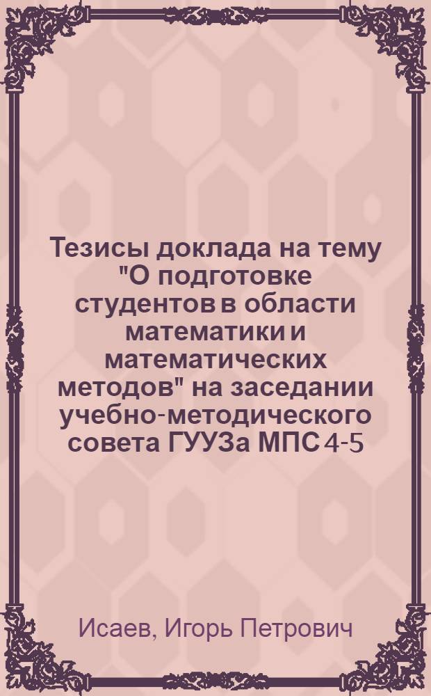 Тезисы доклада на тему "О подготовке студентов в области математики и математических методов" на заседании учебно-методического совета ГУУЗа МПС 4-5.III.69 г.