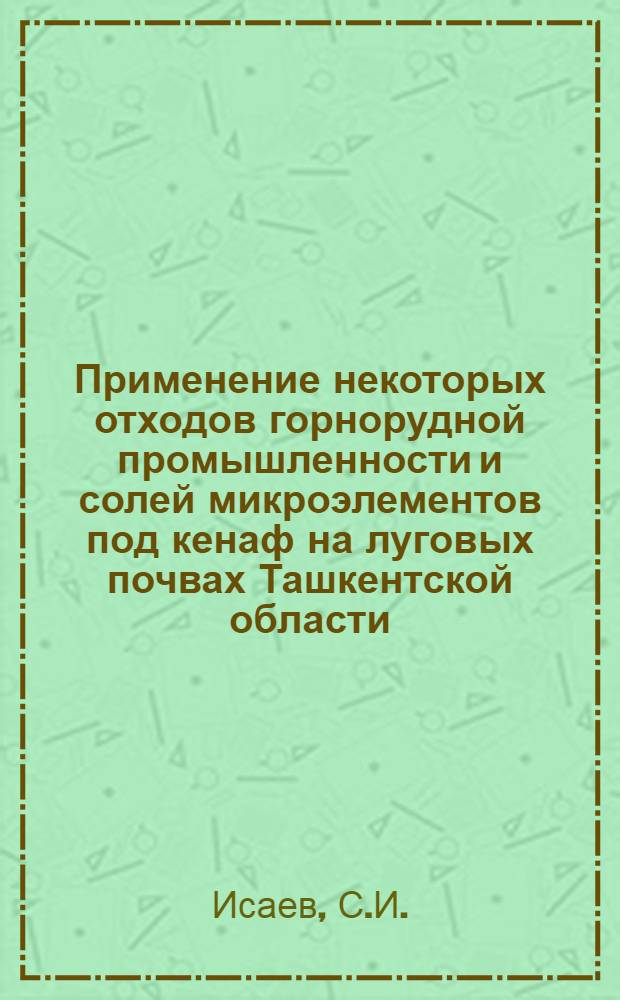 Применение некоторых отходов горнорудной промышленности и солей микроэлементов под кенаф на луговых почвах Ташкентской области : Автореф. дис. на соискание учен. степени канд. с.-х. наук : (533)