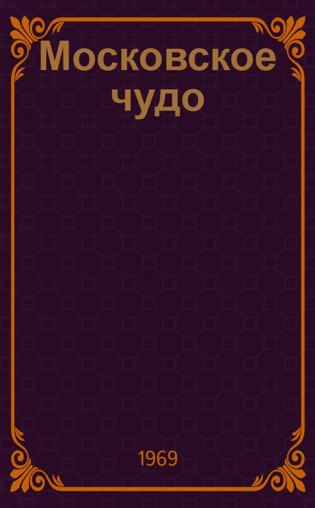 Московское чудо : Вторая часть трилогии "Над любовью смерть не властна" : Драма в 3 д