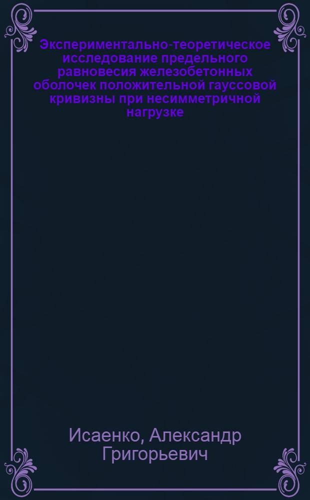 Экспериментально-теоретическое исследование предельного равновесия железобетонных оболочек положительной гауссовой кривизны при несимметричной нагрузке : Автореф. дис. на соиск. учен. степени канд. техн. наук : (05.23.01)