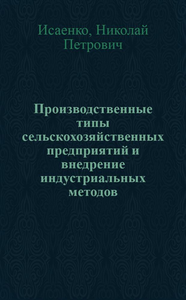 Производственные типы сельскохозяйственных предприятий и внедрение индустриальных методов : (Докл. на XIII Науч.-метод. совещ., окт. 1973 г.)