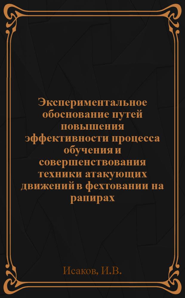 Экспериментальное обоснование путей повышения эффективности процесса обучения и совершенствования техники атакующих движений в фехтовании на рапирах : Автореферат дис. на соискание учен. степени канд. пед. наук : (735)