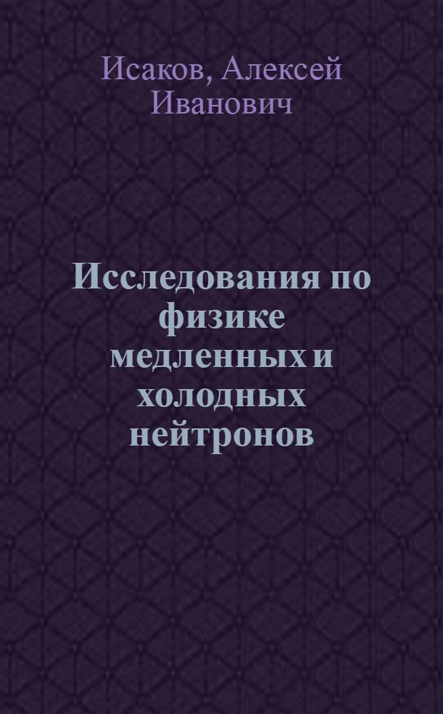 Исследования по физике медленных и холодных нейтронов : Автореф. дис. на соиск. учен. степени д-ра физ.-мат. наук : (01.04.01)