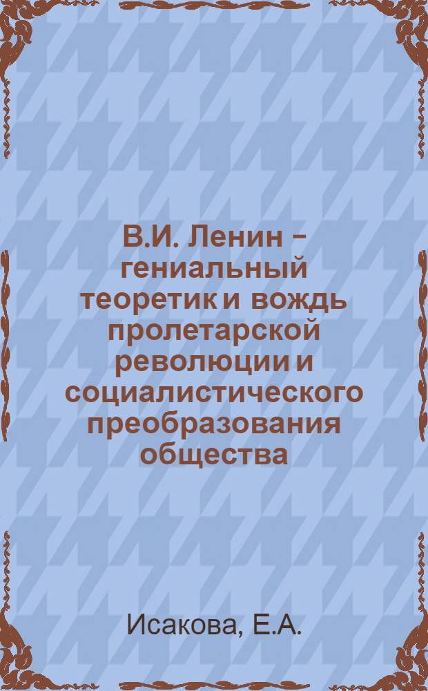 В.И. Ленин - гениальный теоретик и вождь пролетарской революции и социалистического преобразования общества