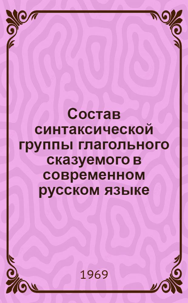 Состав синтаксической группы глагольного сказуемого в современном русском языке : Автореф. дис. на соискание учен. степени канд. филол. наук : (660)