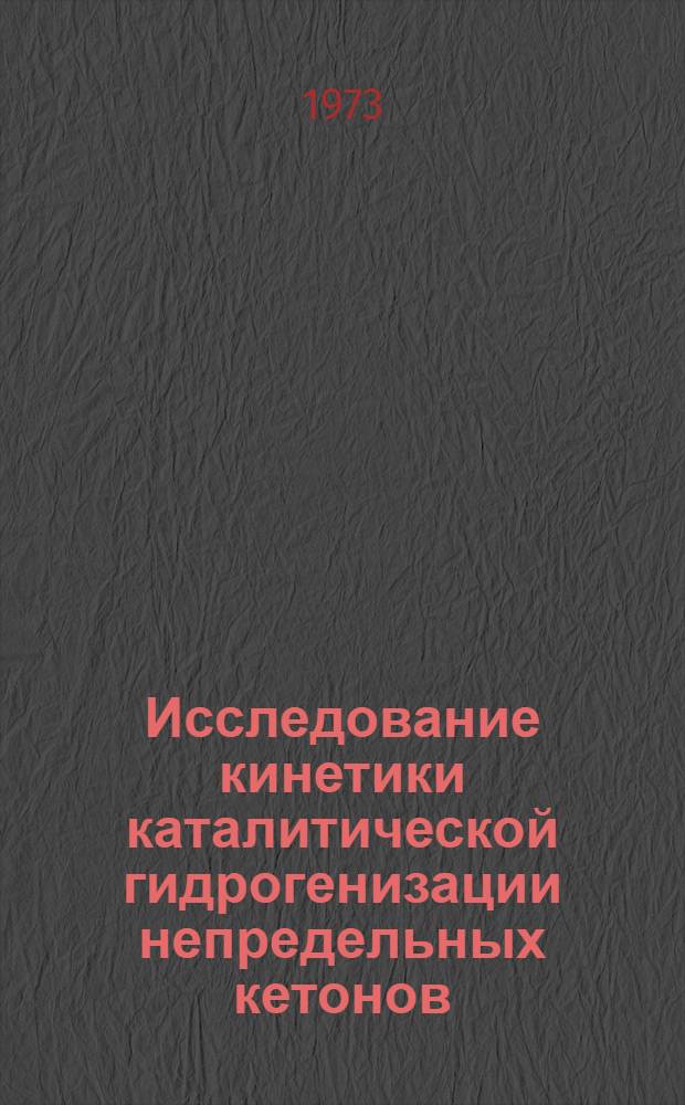 Исследование кинетики каталитической гидрогенизации непредельных кетонов : Автореф. дис. на соиск. учен. степени канд. хим. наук : (542.941.7)