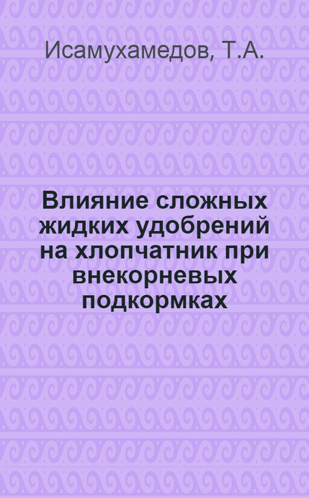 Влияние сложных жидких удобрений на хлопчатник при внекорневых подкормках : Автореф. дис. на соискание учен. степени канд. биол. наук : (101)