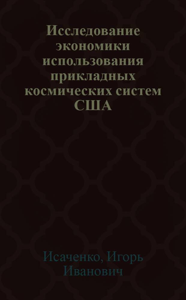 Исследование экономики использования прикладных космических систем США : Автореф. дис. на соиск. учен. степени канд. экон. наук
