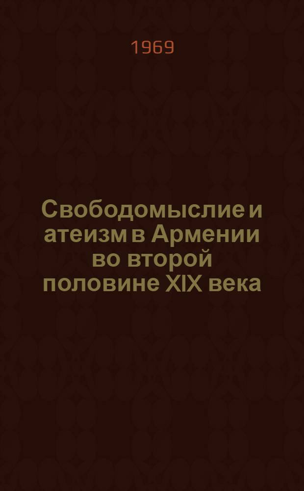 Свободомыслие и атеизм в Армении во второй половине XIX века : Автореферат дис. на соискание учен. степени д-ра филос. наук : (625)