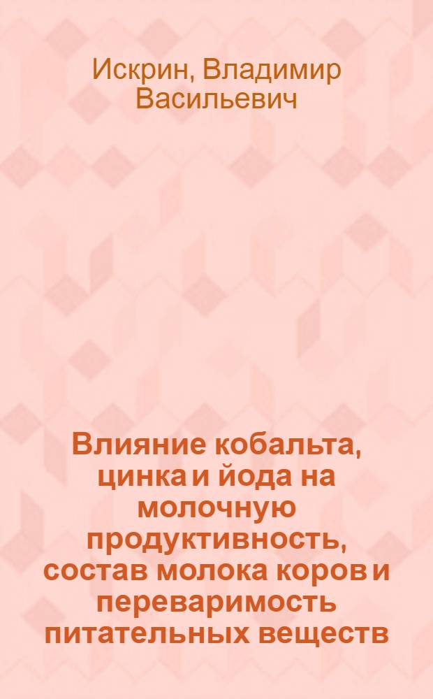 Влияние кобальта, цинка и йода на молочную продуктивность, состав молока коров и переваримость питательных веществ : Автореф. дис. на соискание учен. степени канд. с.-х. наук : (553)