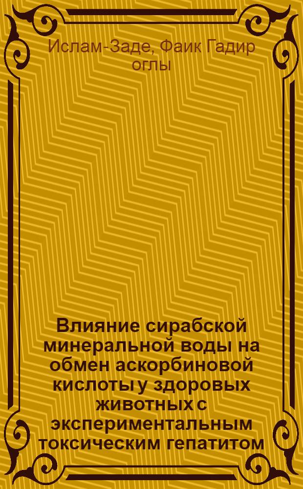 Влияние сирабской минеральной воды на обмен аскорбиновой кислоты у здоровых животных с экспериментальным токсическим гепатитом (в условиях различного снабжения витамином C) : Автореф. дис. на соискание учен. степени канд. биол. наук : (03-093)