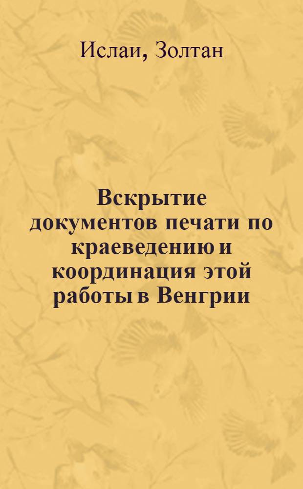 Вскрытие документов печати по краеведению и координация этой работы в Венгрии : Доклад